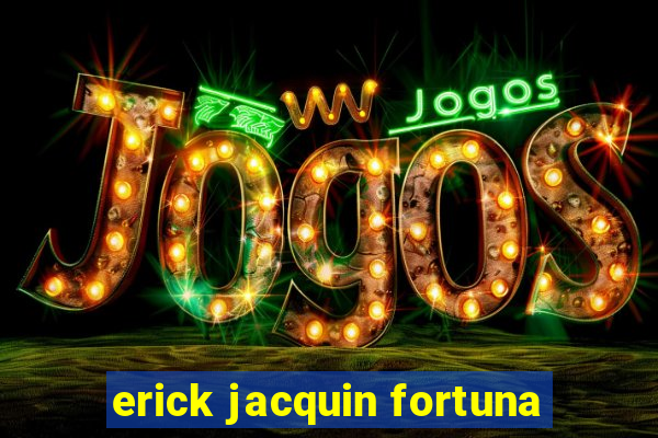 erick jacquin fortuna